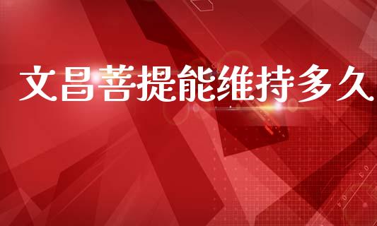 文昌菩提能维持多久_https://m.lcpcjs.com_期货交易_第1张