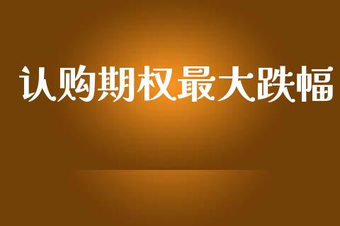 认购期权最大跌幅_https://m.lcpcjs.com_期货交易_第1张