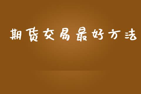 期货交易最好方法_https://m.lcpcjs.com_期货交易_第1张