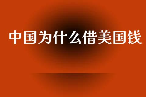 中国为什么借美国钱_https://m.lcpcjs.com_白银期货保证金_第1张