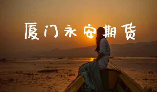 厦门永安期货_https://m.lcpcjs.com_期货交易_第1张