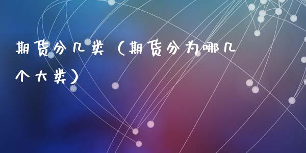 期货分几类(期货分为哪几个大类)_期货交易时间_第1张_白银期货保证金_期货交易_恒指期货保证金_期货交易时间 期货分几类(期货分为哪几个大类)_https://m.lcpcjs.com_期货交易时间_第1张