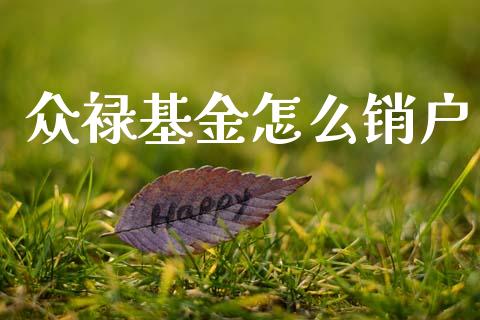 众禄基金怎么销户_https://m.lcpcjs.com_期货交易_第1张