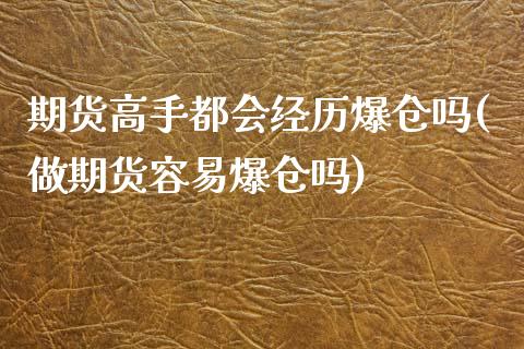 期货高手都会经历爆仓吗(做期货容易爆仓吗)_https://m.lcpcjs.com_期货交易_第1张