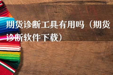 期货诊断工具有用吗（期货诊断软件下载）_https://m.lcpcjs.com_期货交易_第1张