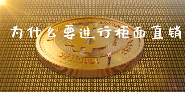 为什么要进行柜面直销_https://m.lcpcjs.com_期货交易时间_第1张