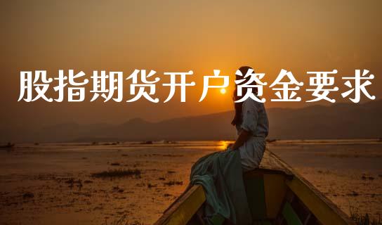 股指期货开户资金要求_https://m.lcpcjs.com_期货交易时间_第1张