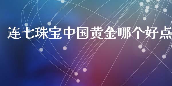 连七珠宝中国黄金哪个好点_https://m.lcpcjs.com_期货交易_第1张