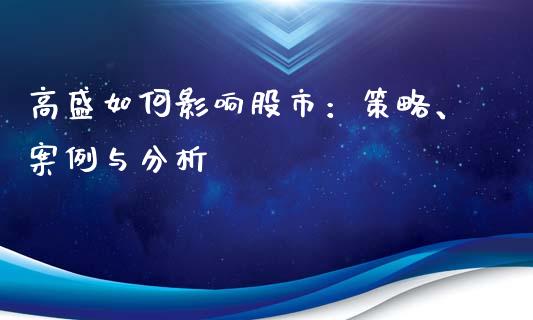 高盛如何影响股市：策略、案例与分析_https://m.lcpcjs.com_白银期货保证金_第1张