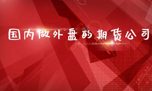 国内做外盘的期货公司_https://m.lcpcjs.com_白银期货保证金_第1张