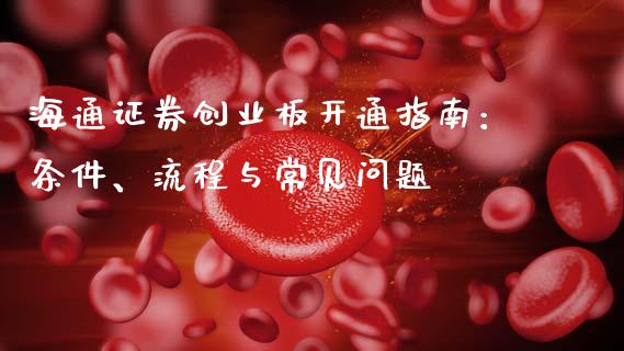 海通证券创业板开通指南:条件、流程与常见问题_恒指期货保证金_第1张_白银期货保证金_期货交易_恒指期货保证金_期货交易时间 海通证券创业板开通指南:条件、流程与常见问题_https://m.lcpcjs.com_恒指期货保证金_第1张