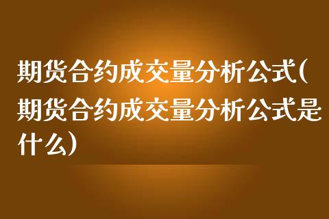 期货合约成交量分析公式(期货合约成交量分析公式是什么)_https://m.lcpcjs.com_期货交易_第1张