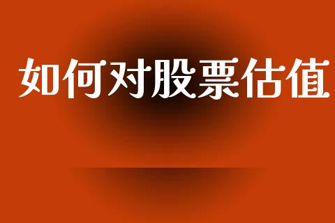 如何对股票估值_https://m.lcpcjs.com_期货交易时间_第1张
