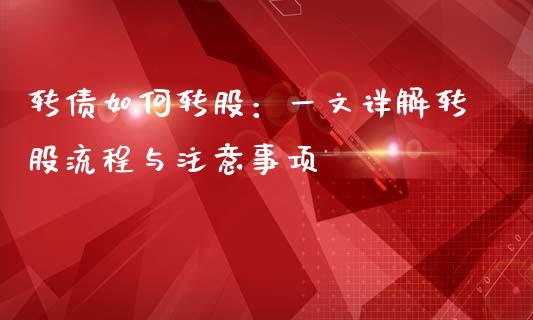 转债如何转股：一文详解转股流程与注意事项_https://m.lcpcjs.com_期货交易_第1张