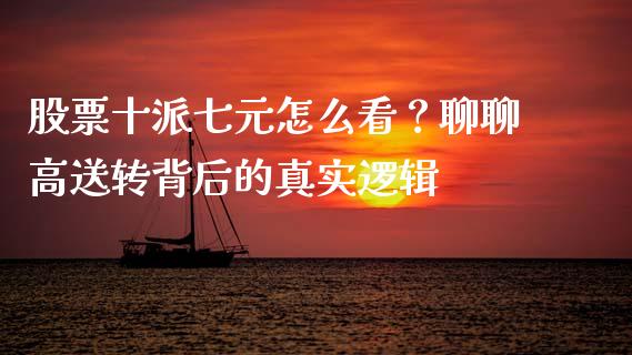 股票十派七元怎么看？聊聊高送转背后的真实逻辑_https://m.lcpcjs.com_白银期货保证金_第1张