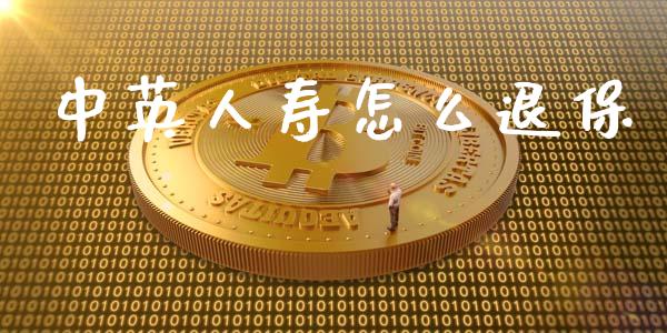 中英人寿怎么退保_https://m.lcpcjs.com_期货交易时间_第1张