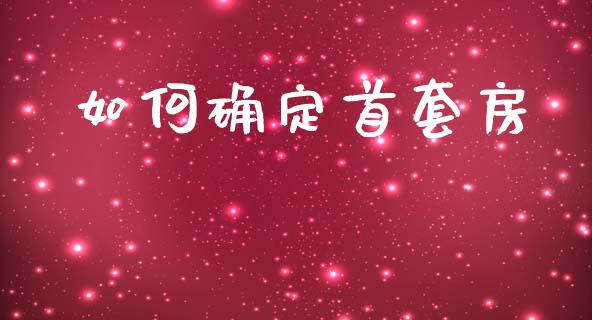 如何确定首套房_https://m.lcpcjs.com_期货交易时间_第1张