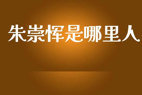 朱崇恽是哪里人_https://m.lcpcjs.com_期货交易_第1张