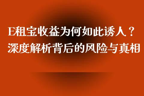 E租宝收益为何如此诱人？深度解析背后的风险与真相_https://m.lcpcjs.com_期货交易_第1张