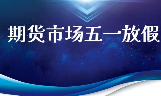 期货市场五一放假_https://m.lcpcjs.com_恒指期货保证金_第1张