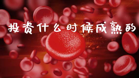 投资什么时候成熟的_https://m.lcpcjs.com_白银期货保证金_第1张