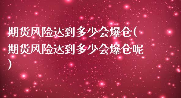 期货风险达到多少会爆仓(期货风险达到多少会爆仓呢)_https://m.lcpcjs.com_期货交易时间_第1张