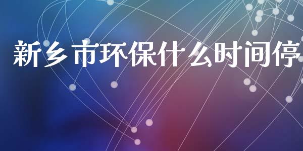 新乡市环保什么时间停_https://m.lcpcjs.com_期货交易_第1张
