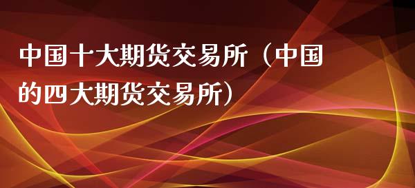 中国十大期货交易所(中国的四大期货交易所)_期货交易时间_第1张_白银期货保证金_期货交易_恒指期货保证金_期货交易时间 中国十大期货交易所(中国的四大期货交易所)_https://m.lcpcjs.com_期货交易时间_第1张