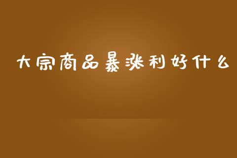 大宗商品暴涨利好什么_https://m.lcpcjs.com_期货交易_第1张