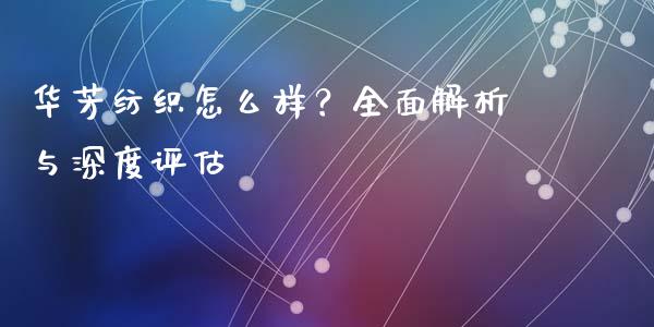 华芳纺织怎么样？全面解析与深度评估_https://m.lcpcjs.com_期货交易时间_第1张