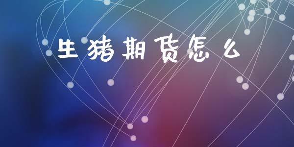 生猪期货怎么_期货交易_第1张_白银期货保证金_期货交易_恒指期货保证金_期货交易时间 生猪期货怎么_https://m.lcpcjs.com_期货交易_第1张
