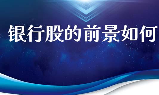 银行股的前景如何_https://m.lcpcjs.com_白银期货保证金_第1张