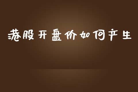 港股开盘价如何产生_https://m.lcpcjs.com_期货交易时间_第1张