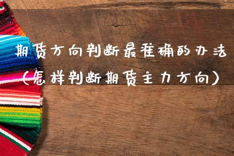 期货方向判断最准确的办法（怎样判断期货主力方向）_https://m.lcpcjs.com_期货交易时间_第1张