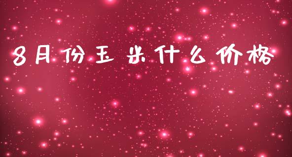 8月份玉米什么价格_https://m.lcpcjs.com_白银期货保证金_第1张
