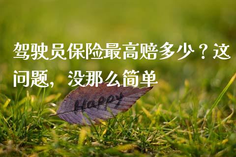 驾驶员保险最高赔多少？这问题，没那么简单_https://m.lcpcjs.com_期货交易时间_第1张