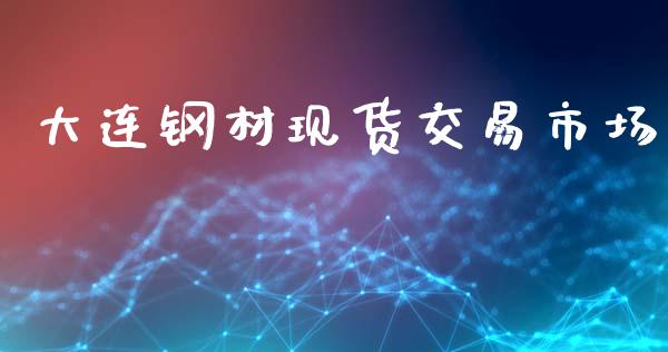 大连钢材现货交易市场_https://m.lcpcjs.com_白银期货保证金_第1张