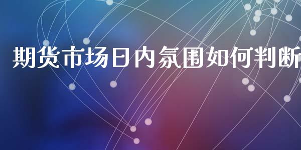 期货市场日内氛围如何判断_https://m.lcpcjs.com_恒指期货保证金_第1张