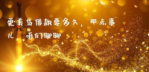更美贷借款要多久，那点事儿，咱们聊聊_https://m.lcpcjs.com_恒指期货保证金_第1张