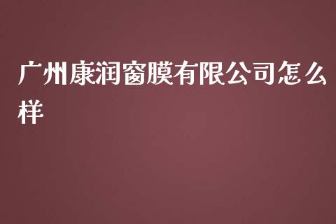 广州康润窗膜有限公司怎么样_https://m.lcpcjs.com_期货交易_第1张