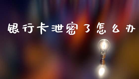 银行卡泄密了怎么办_https://m.lcpcjs.com_白银期货保证金_第1张