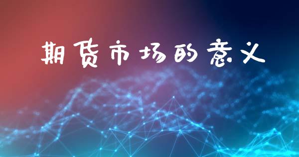 期货市场的意义_https://m.lcpcjs.com_期货交易_第1张