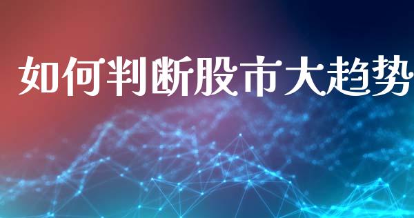 如何判断股市大趋势_https://m.lcpcjs.com_期货交易时间_第1张