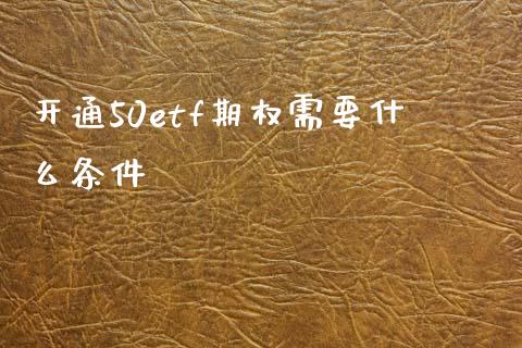 开通50etf期权需要什么条件_期货交易_第1张_白银期货保证金_期货交易_恒指期货保证金_期货交易时间 开通50etf期权需要什么条件_https://m.lcpcjs.com_期货交易_第1张