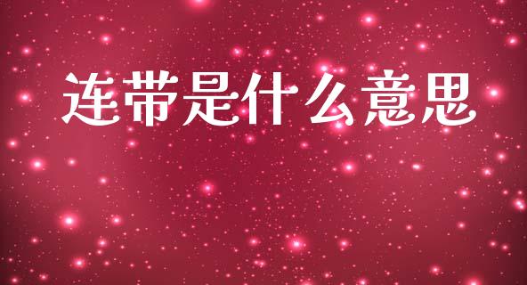 连带是什么意思_https://m.lcpcjs.com_期货交易时间_第1张