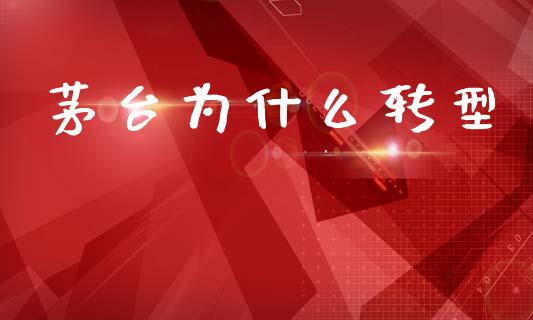 茅台为什么转型_https://m.lcpcjs.com_恒指期货保证金_第1张