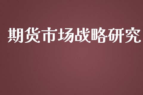 期货市场战略研究_https://m.lcpcjs.com_期货交易_第1张