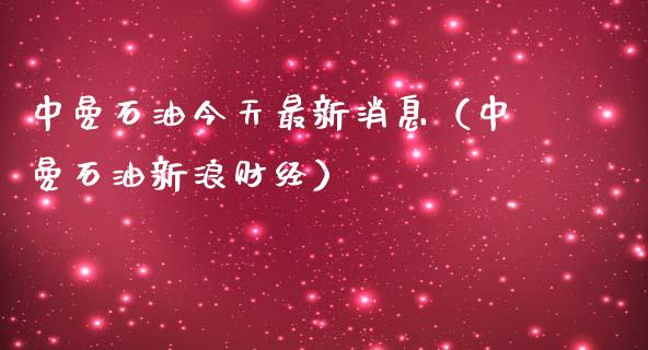 中曼石油今天最新消息（中曼石油新浪财经）_https://m.lcpcjs.com_期货交易_第1张