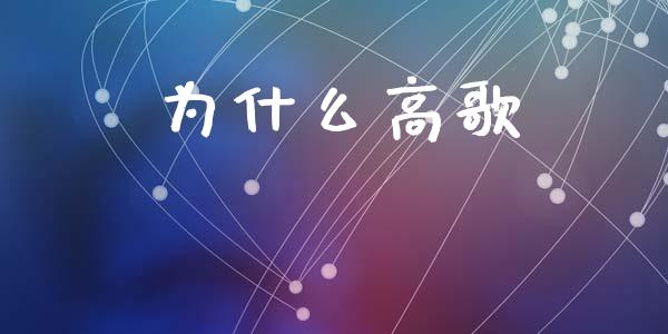为什么高歌_https://m.lcpcjs.com_白银期货保证金_第1张