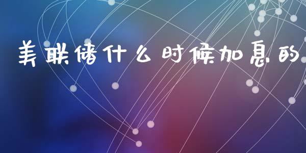 美联储什么时候加息的_https://m.lcpcjs.com_期货交易_第1张